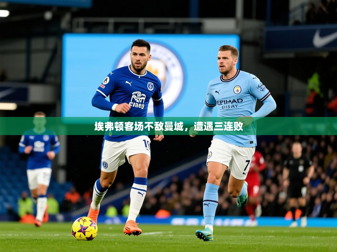 埃弗顿客场不敌曼城，遭遇三连败
