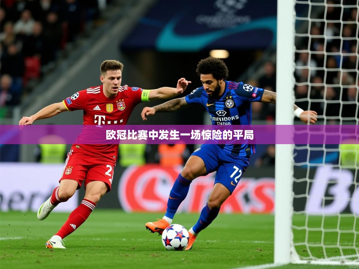 欧冠比赛中发生一场惊险的平局 欧冠比赛中发生一场惊险的平局