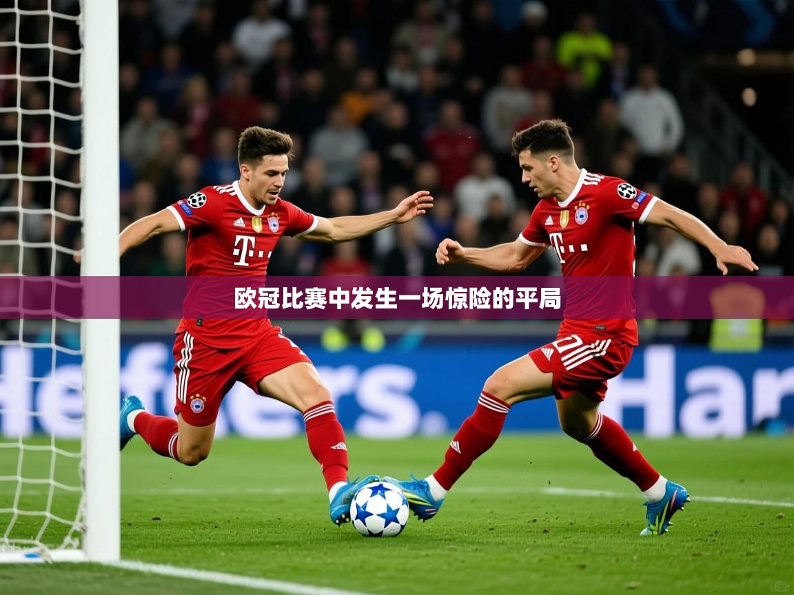 欧冠比赛中发生一场惊险的平局 欧冠比赛中发生一场惊险的平局