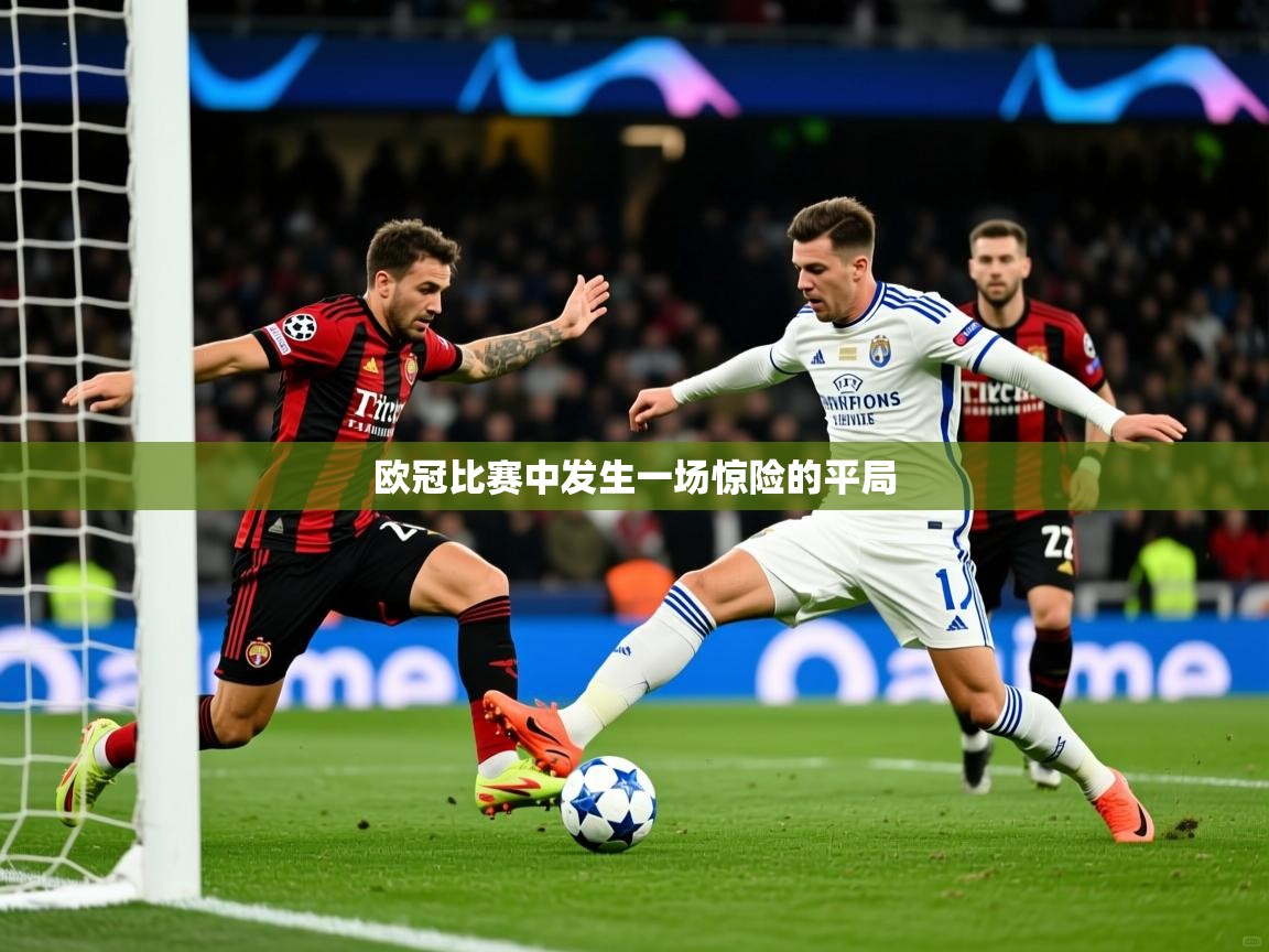 欧冠比赛中发生一场惊险的平局 欧冠比赛中发生一场惊险的平局