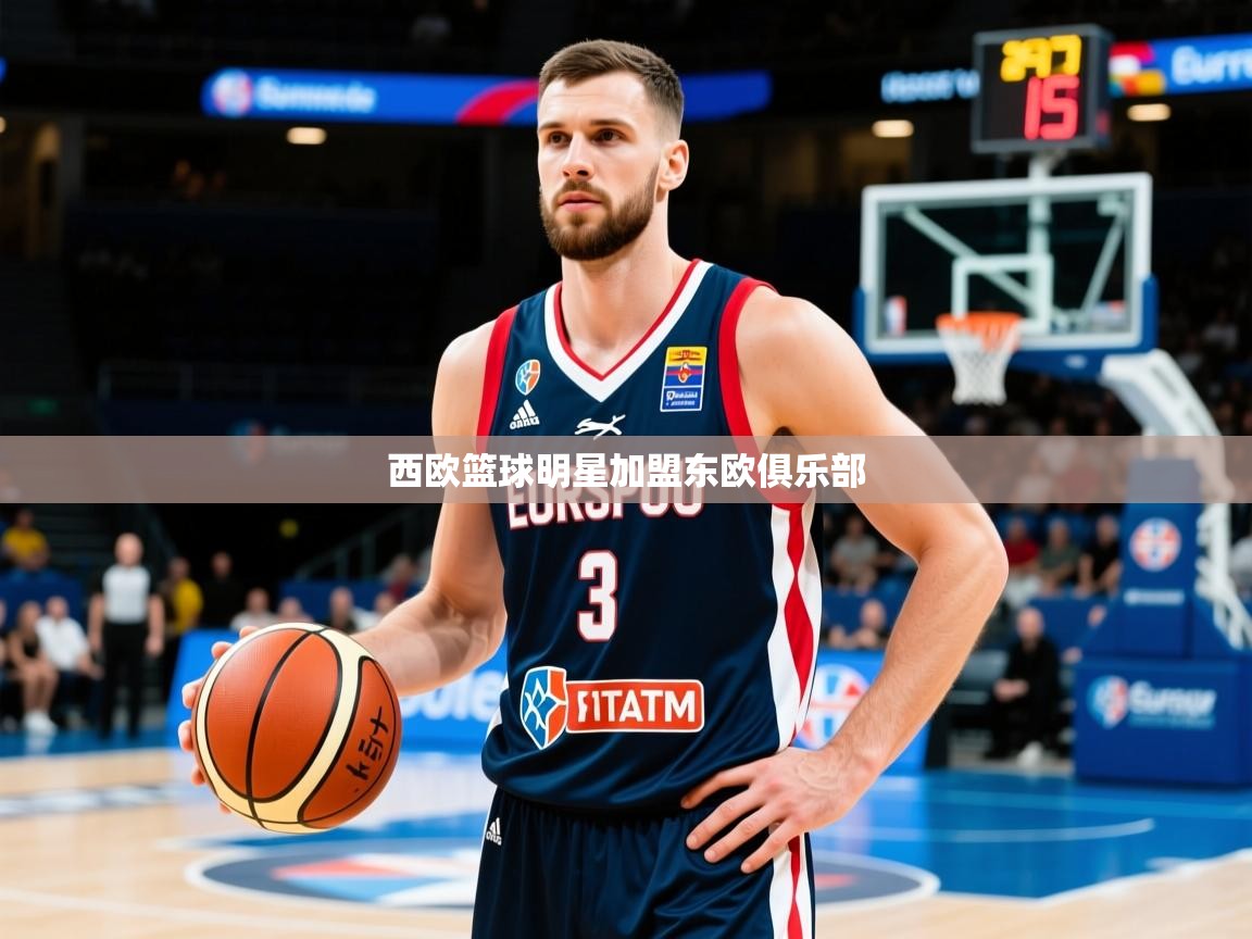 西欧篮球明星加盟东欧俱乐部
