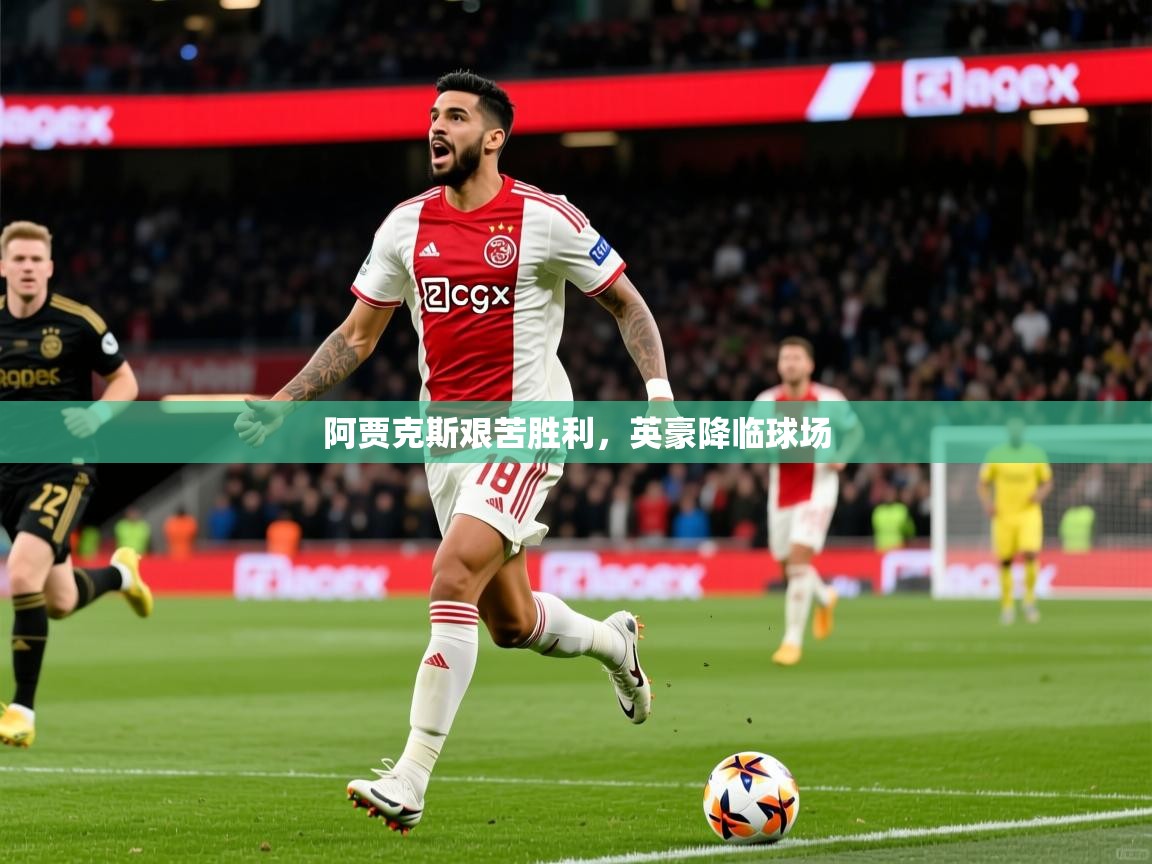 阿贾克斯艰苦胜利,英豪降临球场 阿贾克斯艰苦胜利,英豪降临球场
