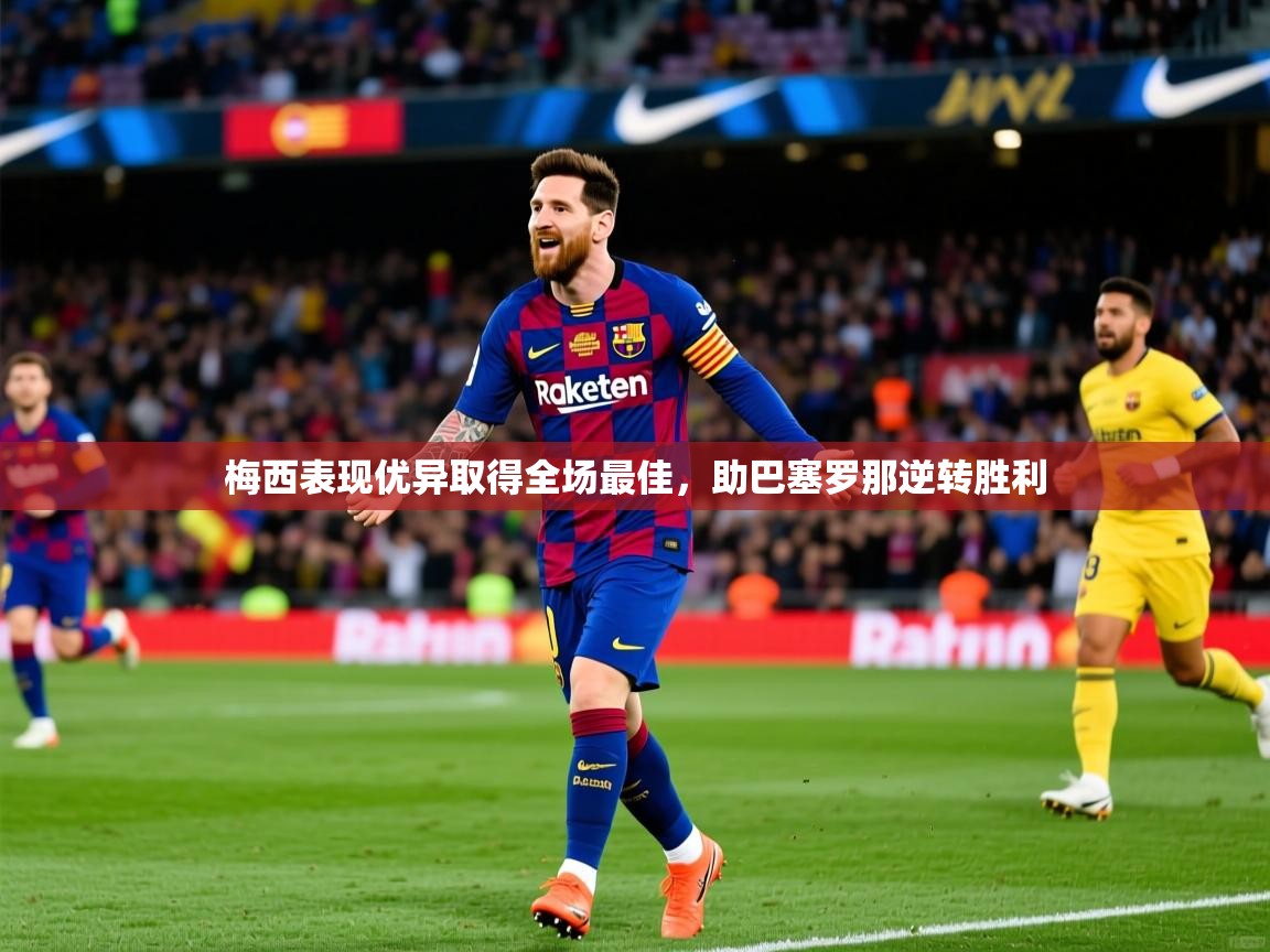 梅西表现优异取得全场最佳,助巴塞罗那逆转胜利 梅西表现优异取得全场最佳,助巴塞罗那逆转胜利
