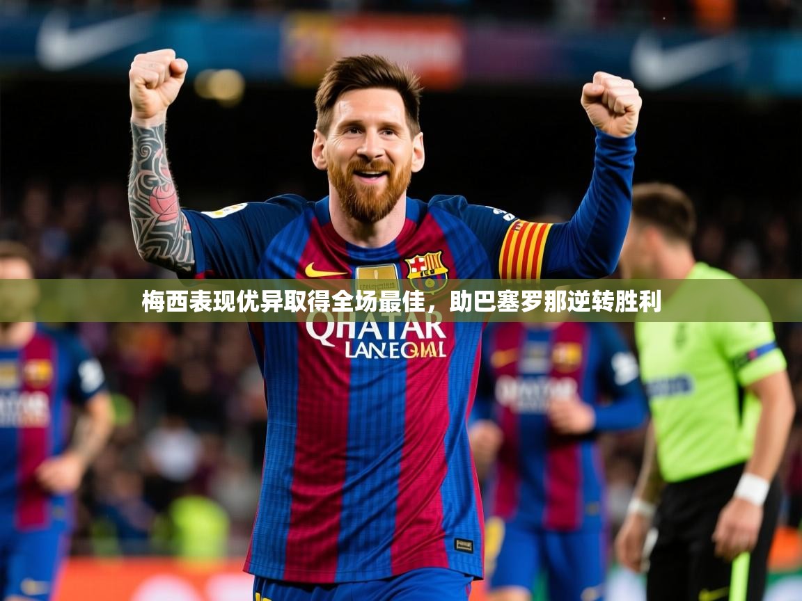 梅西表现优异取得全场最佳,助巴塞罗那逆转胜利 梅西表现优异取得全场最佳,助巴塞罗那逆转胜利
