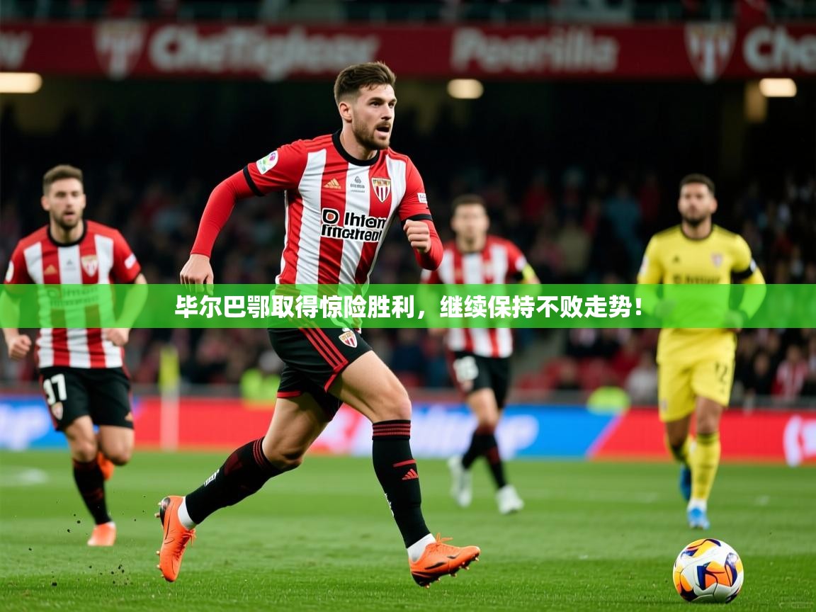 毕尔巴鄂取得惊险胜利,继续保持不败走势! 毕尔巴鄂取得惊险胜利,继续保持不败走势!