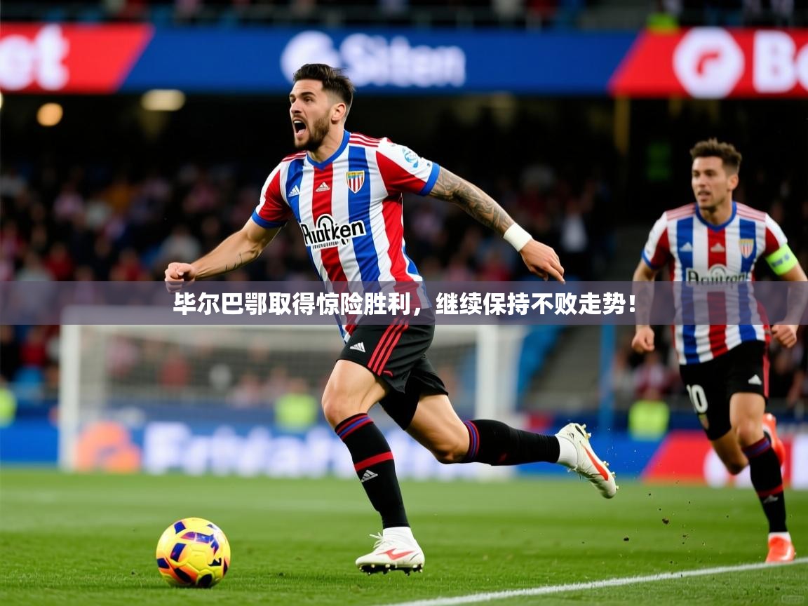 毕尔巴鄂取得惊险胜利,继续保持不败走势! 毕尔巴鄂取得惊险胜利,继续保持不败走势!