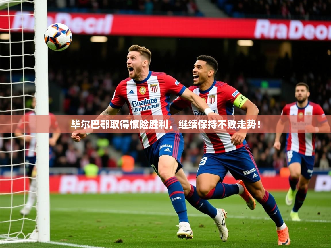 毕尔巴鄂取得惊险胜利,继续保持不败走势! 毕尔巴鄂取得惊险胜利,继续保持不败走势!