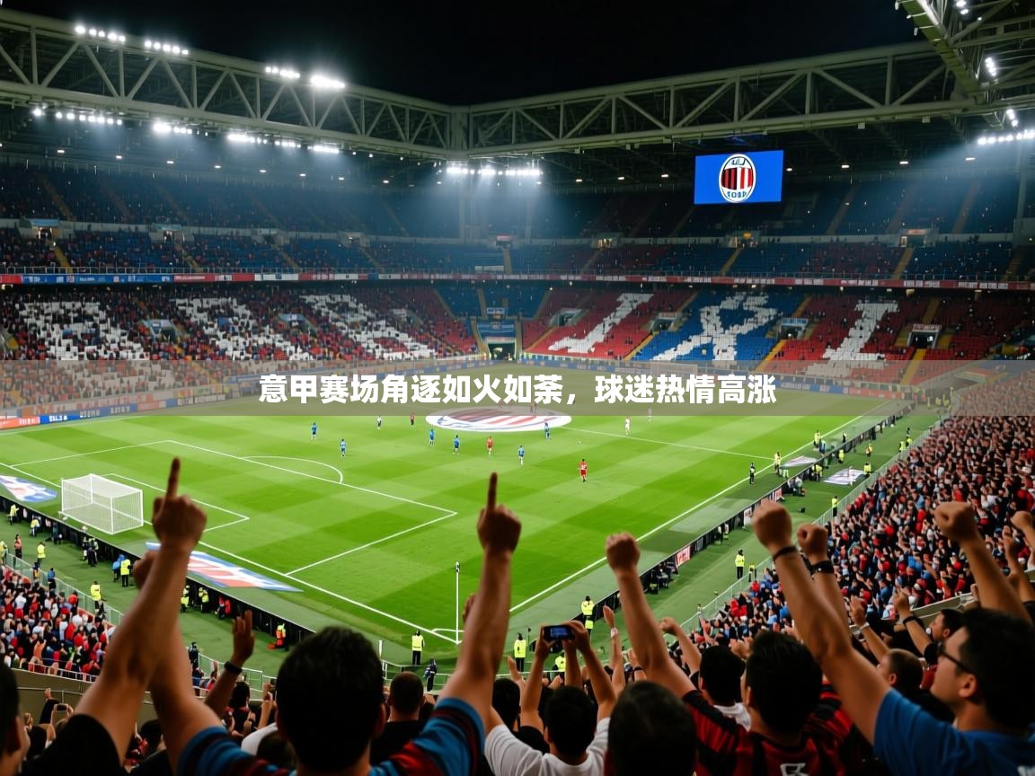 意甲赛场角逐如火如荼，球迷热情高涨