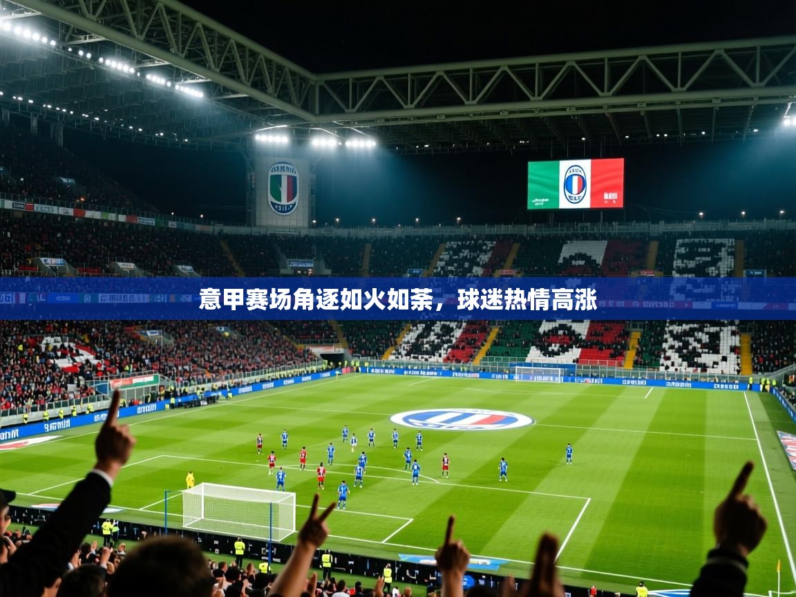 意甲赛场角逐如火如荼，球迷热情高涨