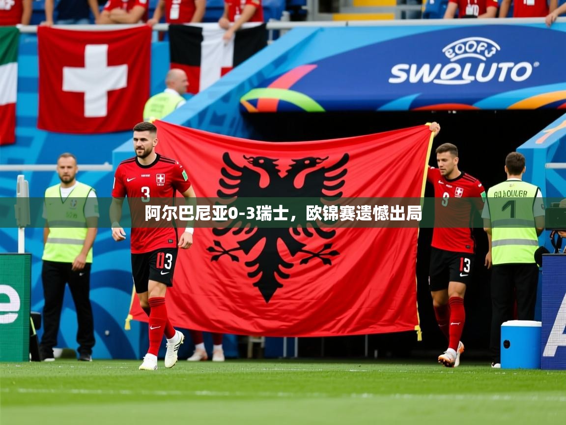 阿尔巴尼亚0-3瑞士，欧锦赛遗憾出局