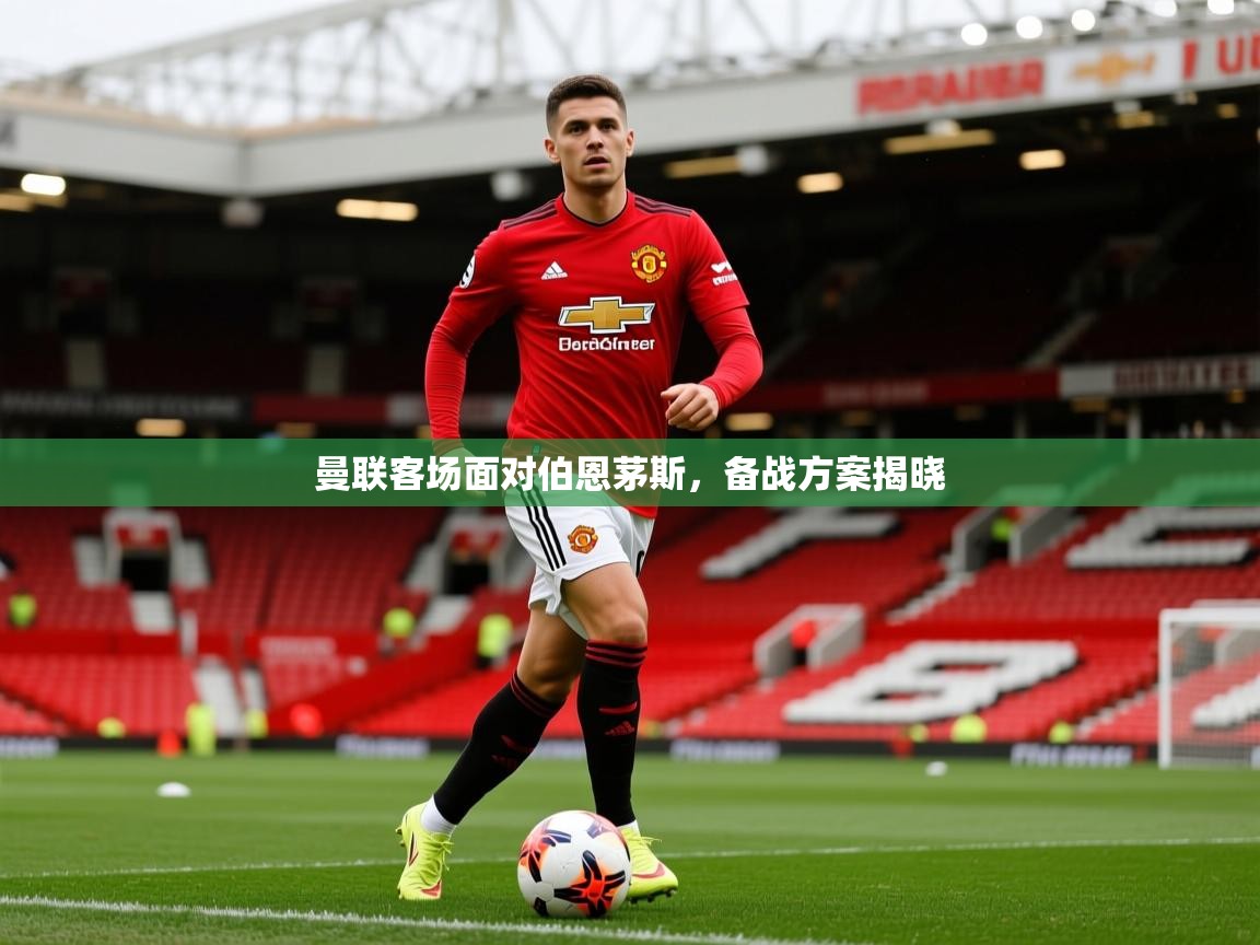 曼联客场面对伯恩茅斯，备战方案揭晓