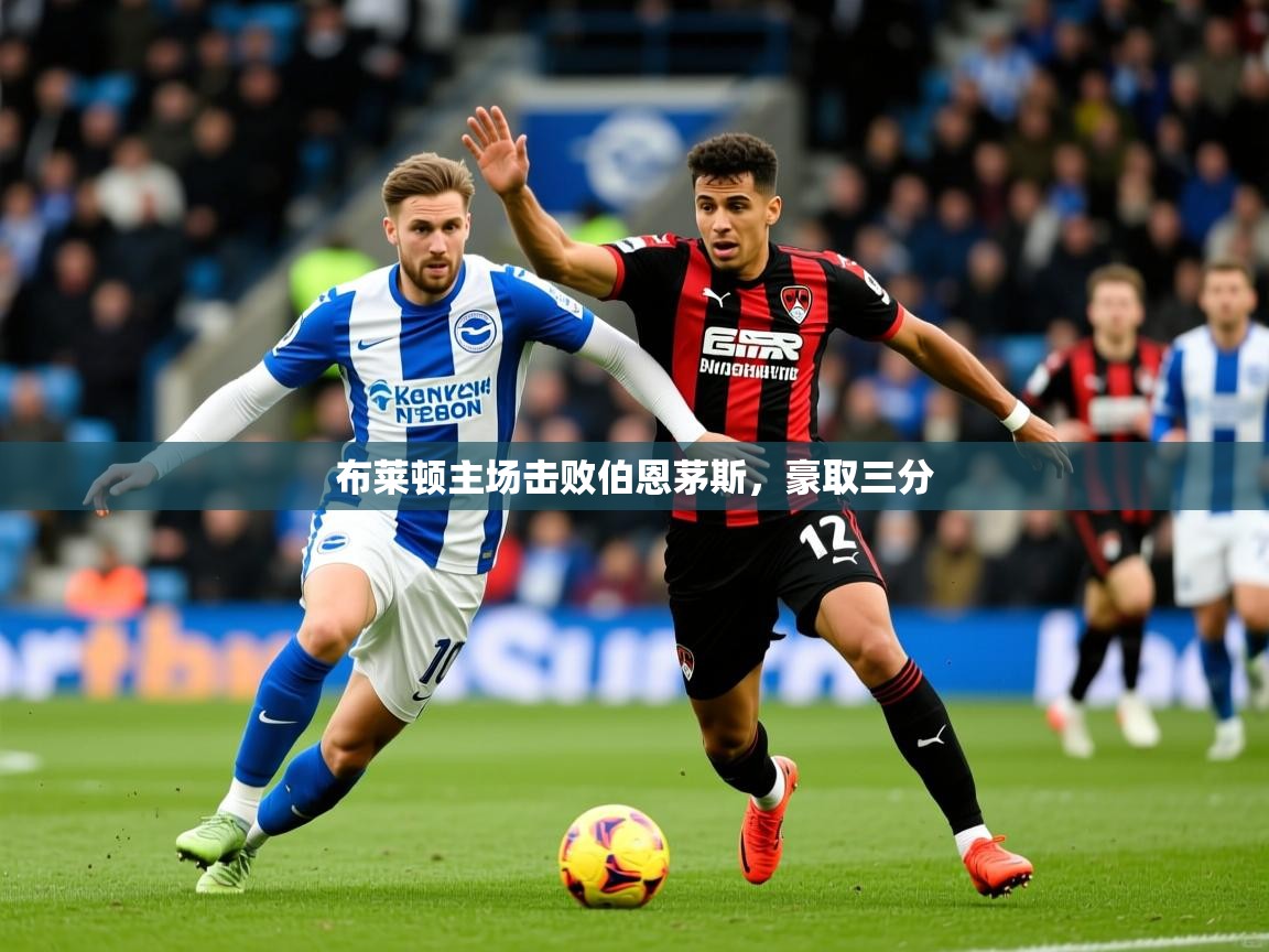 布莱顿主场击败伯恩茅斯，豪取三分