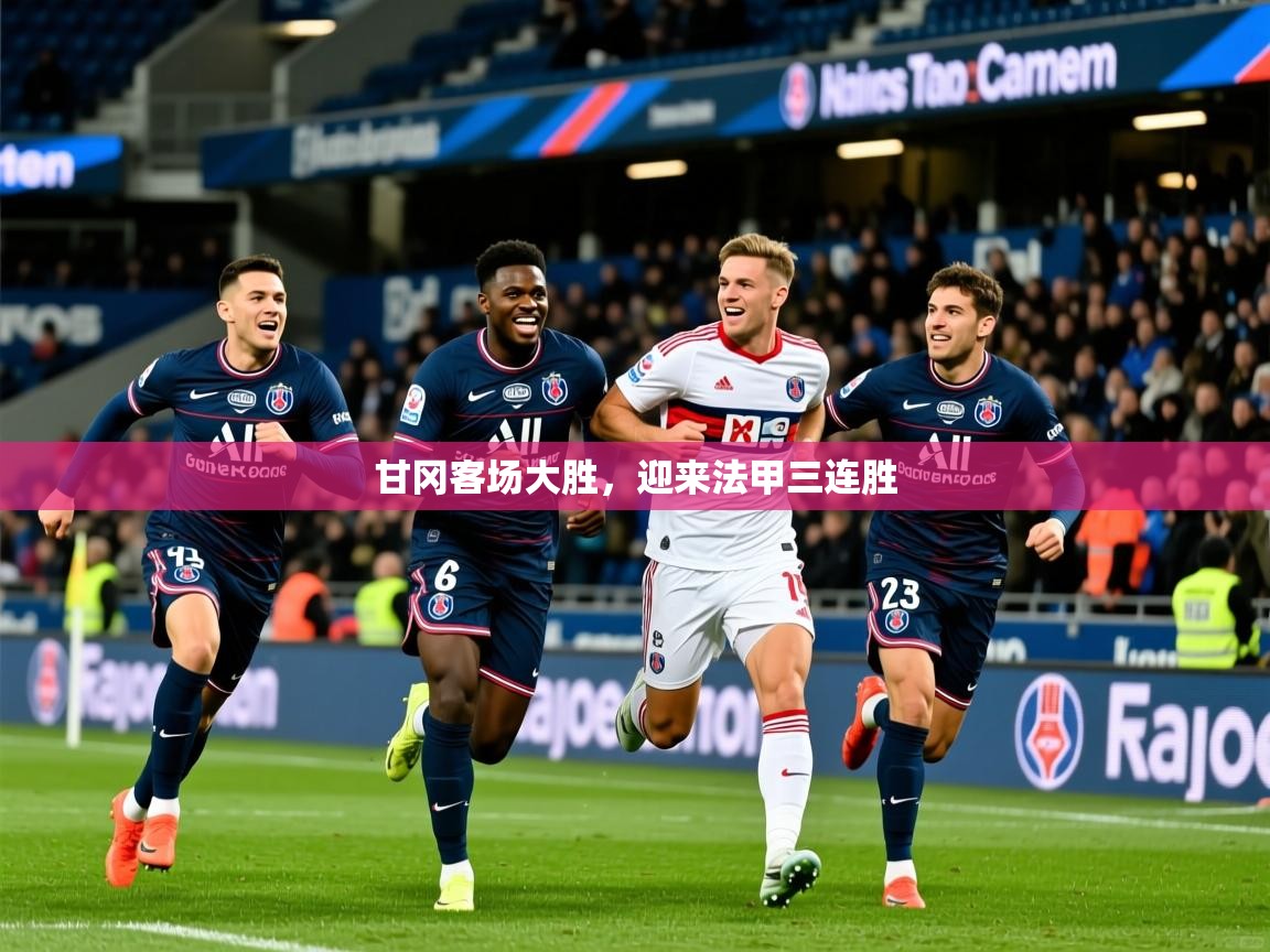 甘冈客场大胜,迎来法甲三连胜 甘冈客场大胜,迎来法甲三连胜