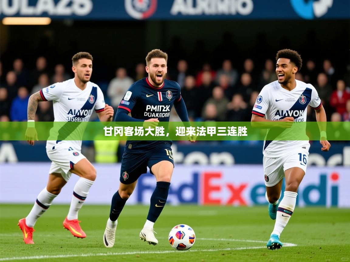 甘冈客场大胜,迎来法甲三连胜 甘冈客场大胜,迎来法甲三连胜