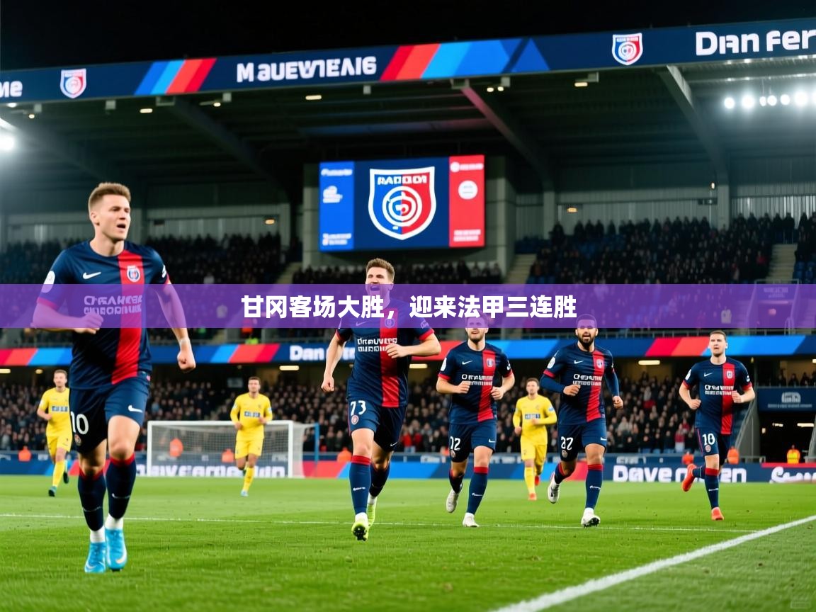 甘冈客场大胜,迎来法甲三连胜 甘冈客场大胜,迎来法甲三连胜