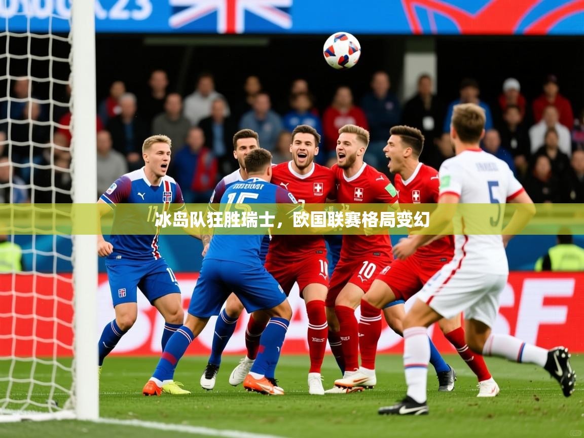 冰岛队狂胜瑞士，欧国联赛格局变幻