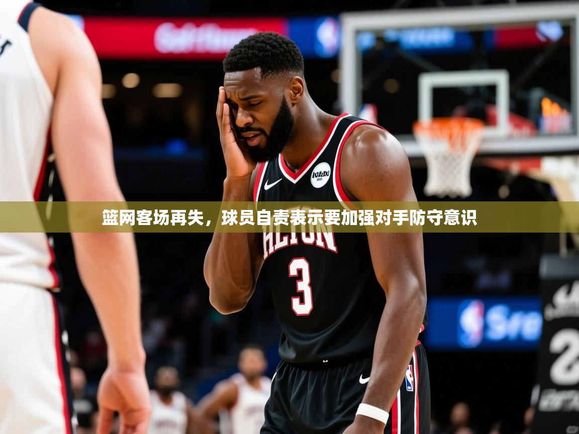 篮网客场再失，球员自责表示要加强对手防守意识