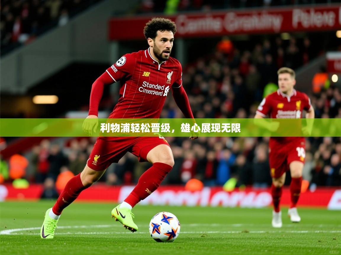 利物浦轻松晋级,雄心展现无限 利物浦轻松晋级,雄心展现无限