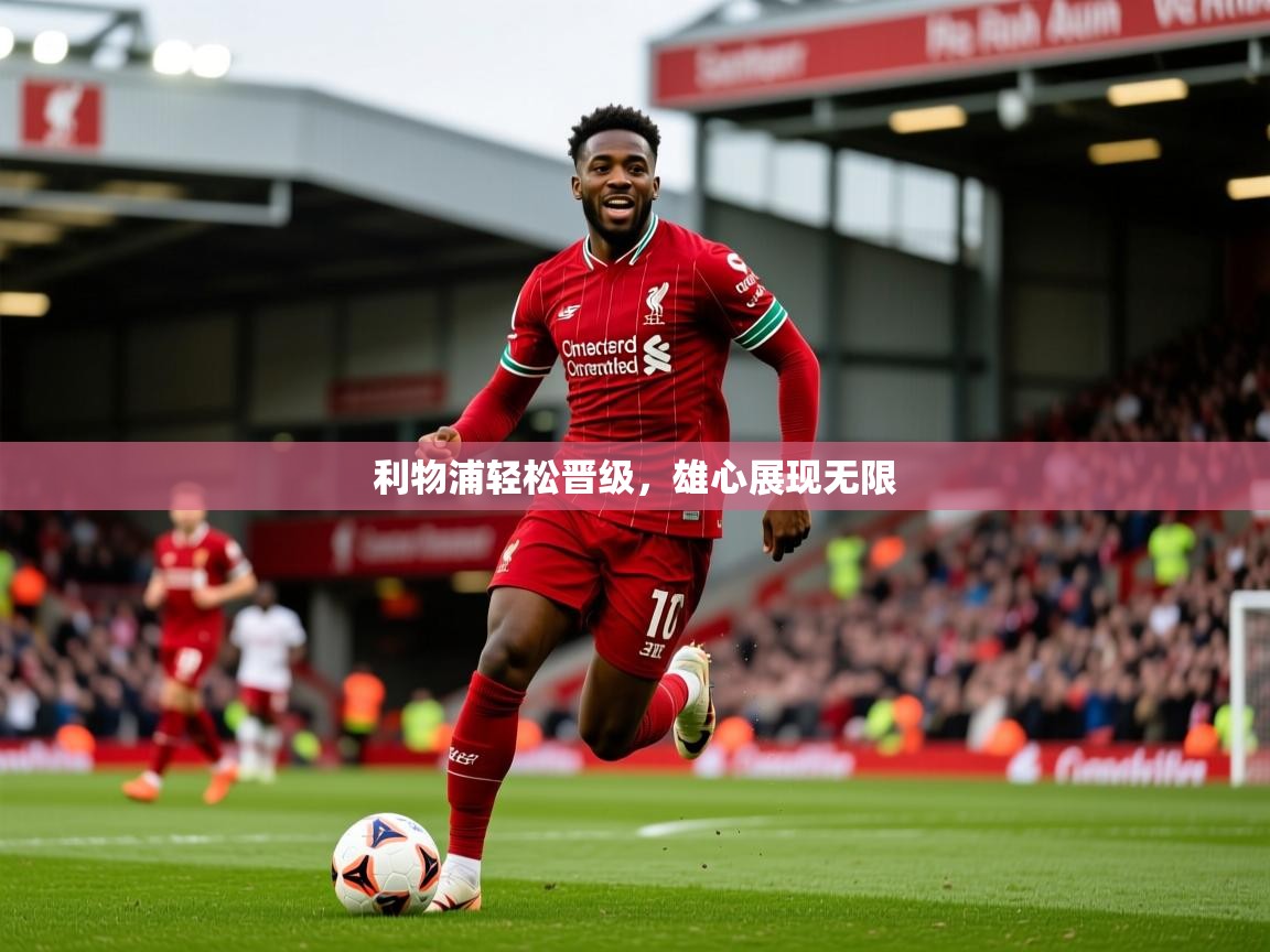 利物浦轻松晋级,雄心展现无限 利物浦轻松晋级,雄心展现无限