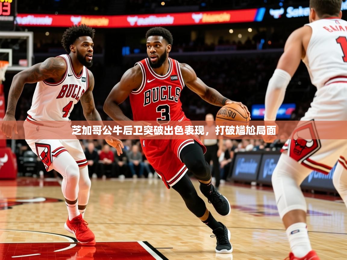 芝加哥公牛后卫突破出色表现，打破尴尬局面