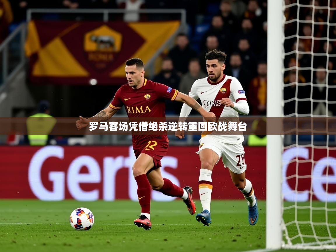 罗马客场凭借绝杀逆转重回欧战舞台