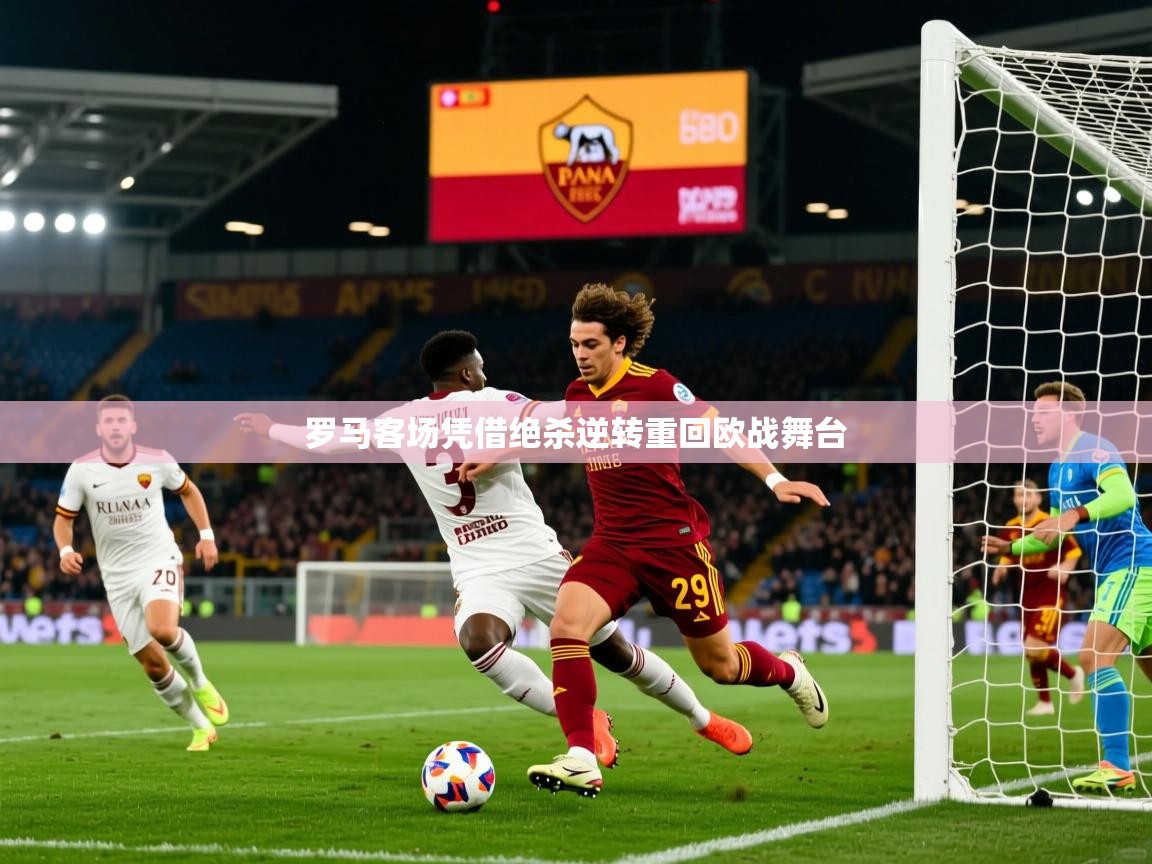 罗马客场凭借绝杀逆转重回欧战舞台