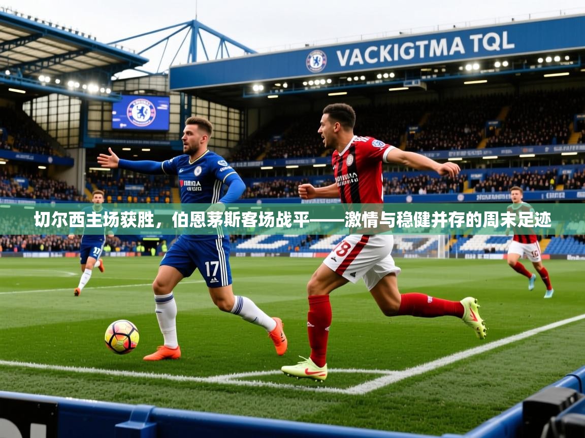 切尔西主场获胜，伯恩茅斯客场战平——激情与稳健并存的周末足迹