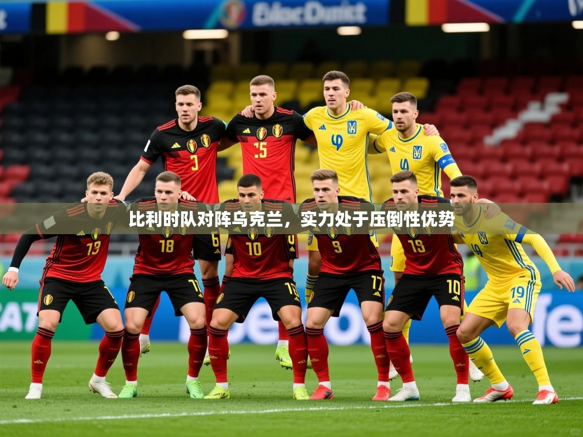 比利时队对阵乌克兰,实力处于压倒性优势 比利时队对阵乌克兰,实力处于压倒性优势