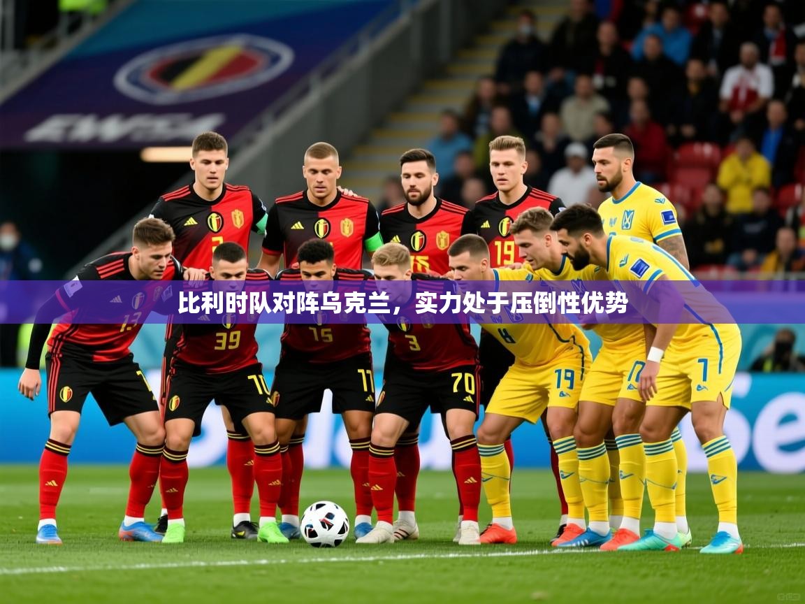 比利时队对阵乌克兰,实力处于压倒性优势 比利时队对阵乌克兰,实力处于压倒性优势